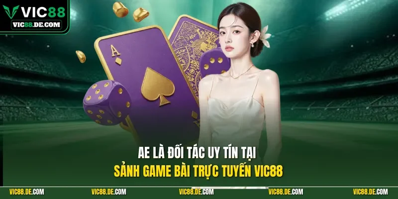 AE là đối tác uy tín tại sảnh game bài trực tuyến VIC88