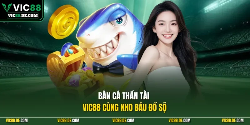 Bắn cá thần tài VIC88 cùng kho báu đồ sộ