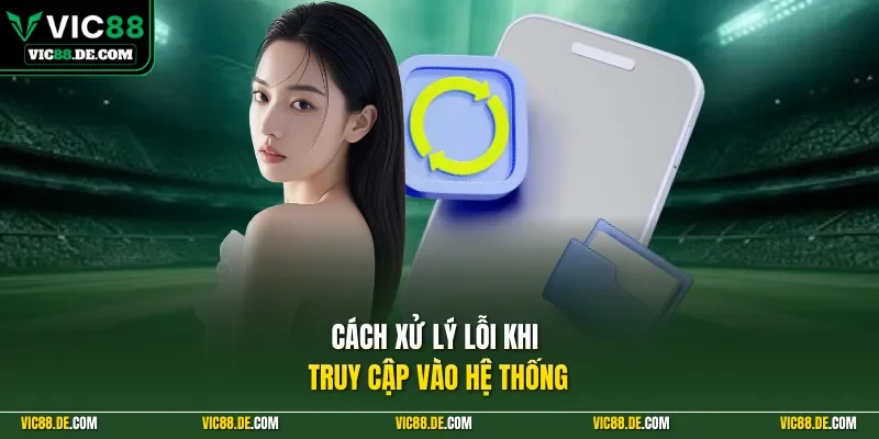 Cách xử lý lỗi khi truy cập vào hệ thống