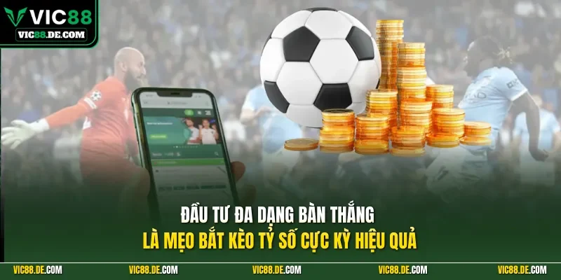 Đầu tư đa dạng bàn thắng là mẹo bắt kèo tỷ số cực kỳ hiệu quả