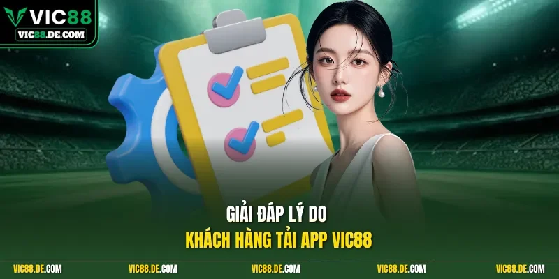 Giải đáp lý do khách hàng tải app VIC88
