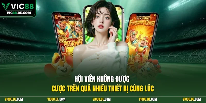 Hội viên không được cược trên quá nhiều thiết bị cùng lúc