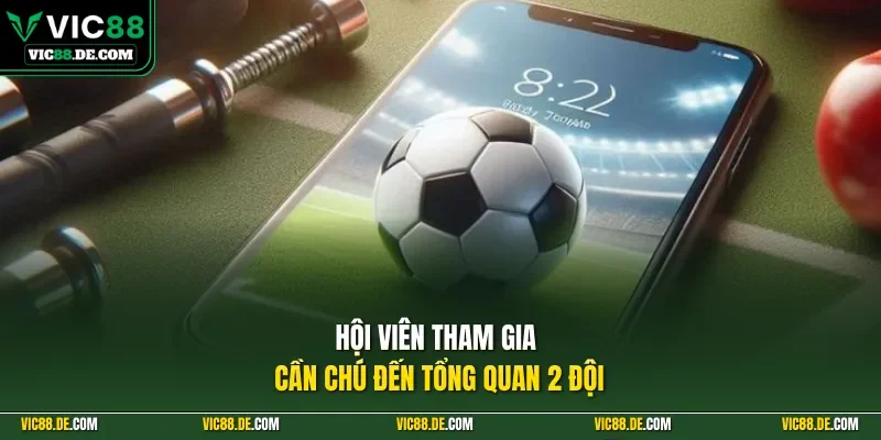 Hội viên tham gia cần chú đến tổng quan 2 đội