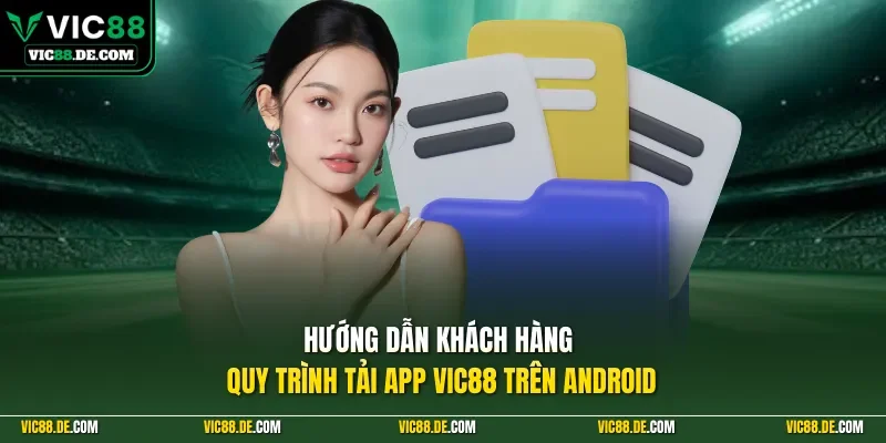 Hướng dẫn khách hàng quy trình tải app VIC88 trên Android