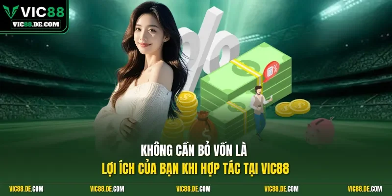 Không cần bỏ vốn là lợi ích của bạn khi hợp tác tại VIC88