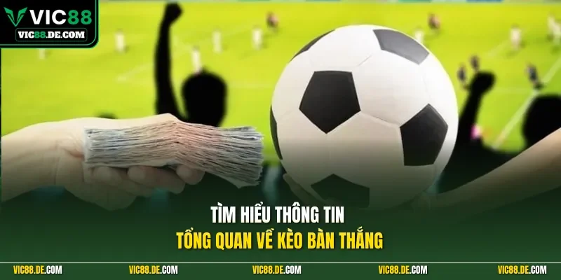 Tìm hiểu thông tin tổng quan về kèo bàn thắng